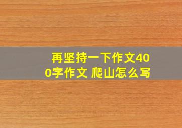 再坚持一下作文400字作文 爬山怎么写